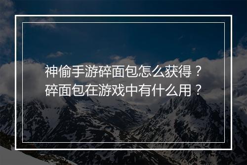 神偷手游碎面包怎么获得?碎面包在游戏中有什么用?