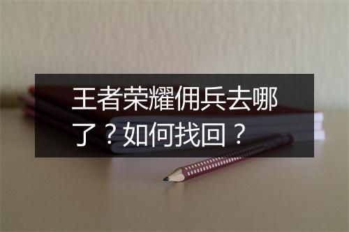 王者荣耀佣兵去哪了？如何找回？