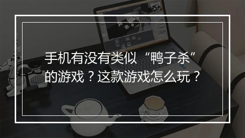 手机有没有类似“鸭子杀”的游戏？这款游戏怎么玩？