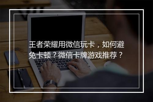 王者荣耀用微信玩卡,如何避免卡顿?微信卡牌游戏推荐?