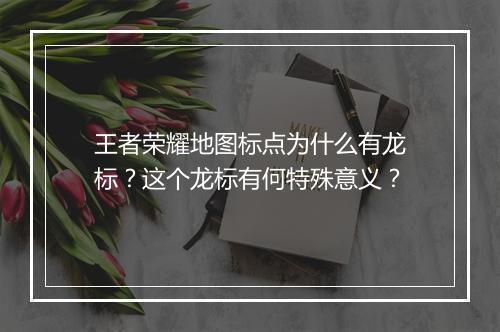 王者荣耀地图标点为什么有龙标？这个龙标有何特殊意义？