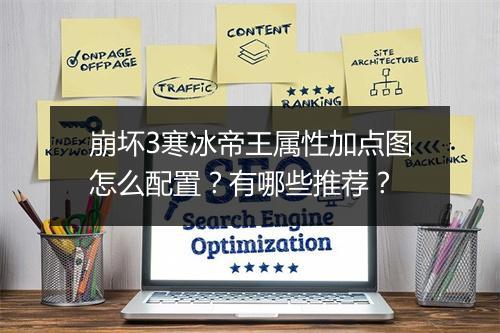 崩坏3寒冰帝王属性加点图怎么配置？有哪些推荐？