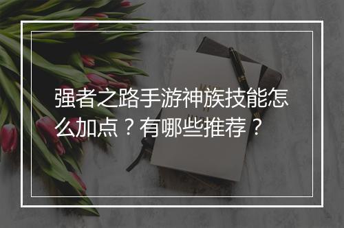强者之路手游神族技能怎么加点？有哪些推荐？