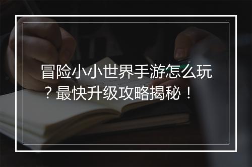 冒险小小世界手游怎么玩?最快升级攻略揭秘!