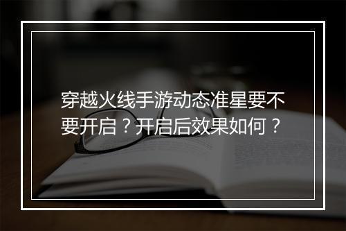 穿越火线手游动态准星要不要开启?开启后效果如何?