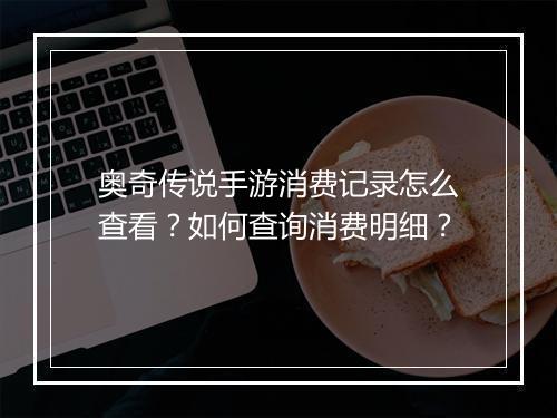 奥奇传说手游消费记录怎么查看?如何查询消费明细?