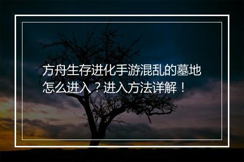 方舟生存进化手游混乱的墓地怎么进入?进入方法详解!
