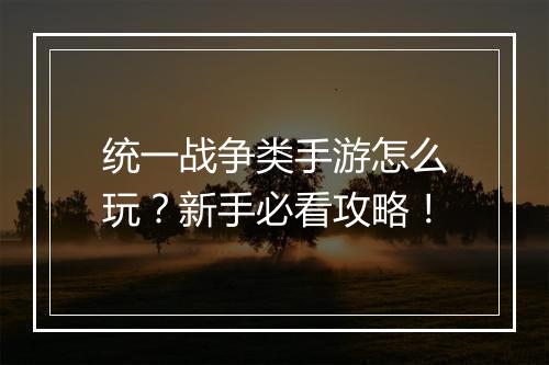 统一战争类手游怎么玩?新手必看攻略!