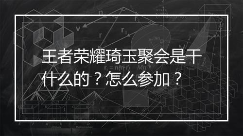 王者荣耀琦玉聚会是干什么的?怎么参加?