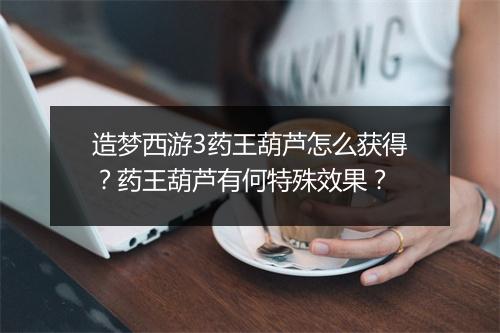 造梦西游3药王葫芦怎么获得?药王葫芦有何特殊效果?