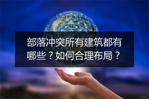 部落冲突所有建筑都有哪些?如何合理布局?