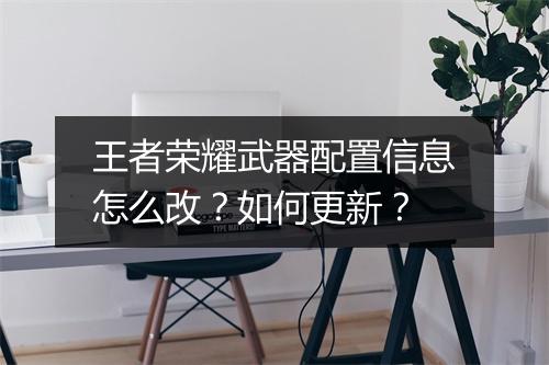 王者荣耀武器配置信息怎么改？如何更新？