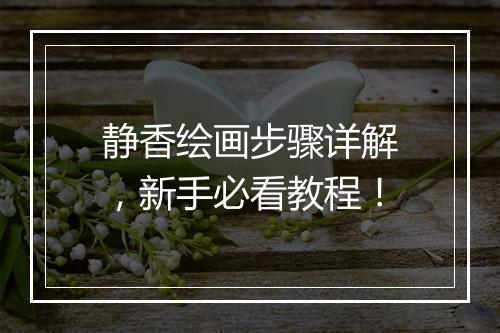 静香绘画步骤详解，新手必看教程！