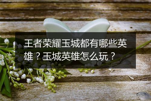 王者荣耀玉城都有哪些英雄？玉城英雄怎么玩？
