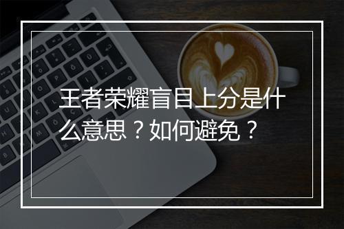 王者荣耀盲目上分是什么意思?如何避免?