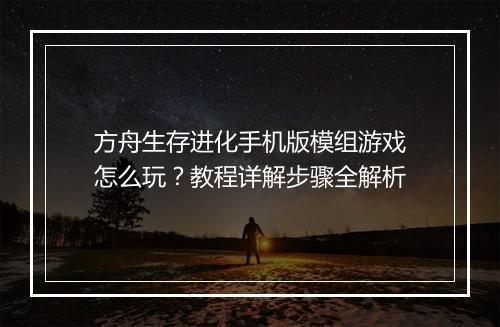 方舟生存进化手机版模组游戏怎么玩?教程详解步骤全解析