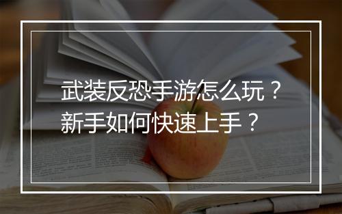 武装反恐手游怎么玩?新手如何快速上手?