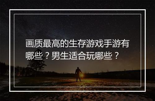 画质最高的生存游戏手游有哪些?男生适合玩哪些?