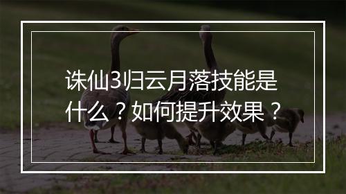 诛仙3归云月落技能是什么？如何提升效果？