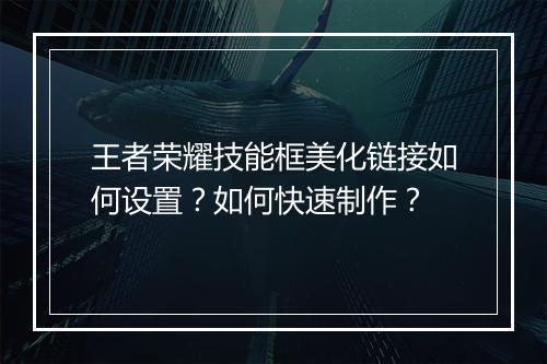 王者荣耀技能框美化链接如何设置?如何快速制作?