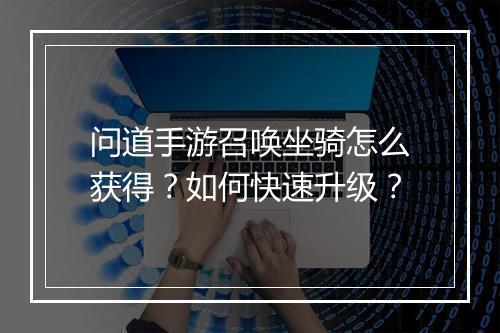 问道手游召唤坐骑怎么获得？如何快速升级？