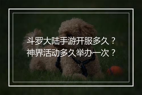 斗罗大陆手游开服多久？神界活动多久举办一次？