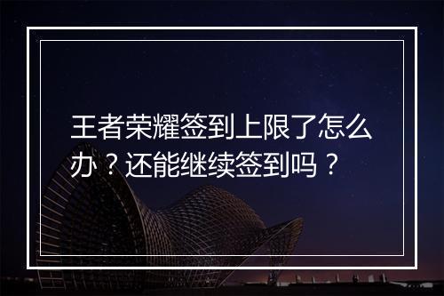 王者荣耀签到上限了怎么办？还能继续签到吗？