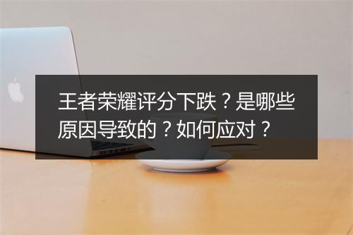 王者荣耀评分下跌？是哪些原因导致的？如何应对？
