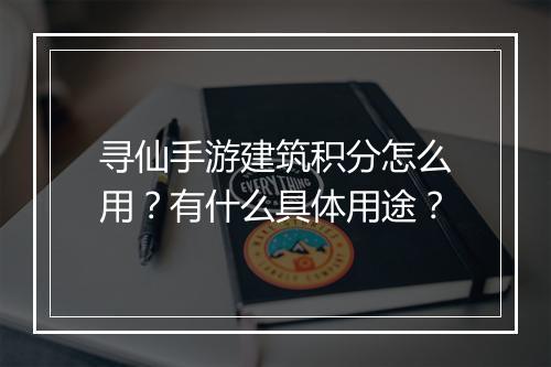 寻仙手游建筑积分怎么用?有什么具体用途?
