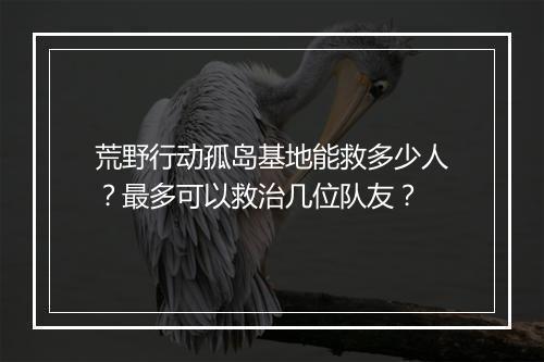荒野行动孤岛基地能救多少人？最多可以救治几位队友？