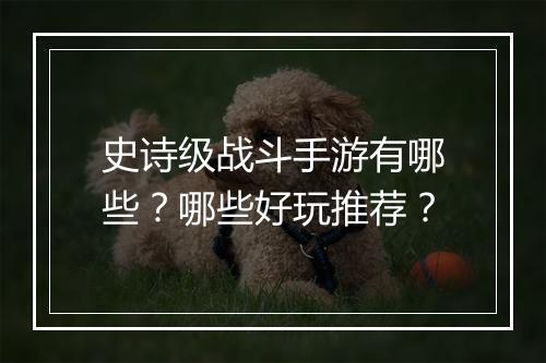 史诗级战斗手游有哪些?哪些好玩推荐?