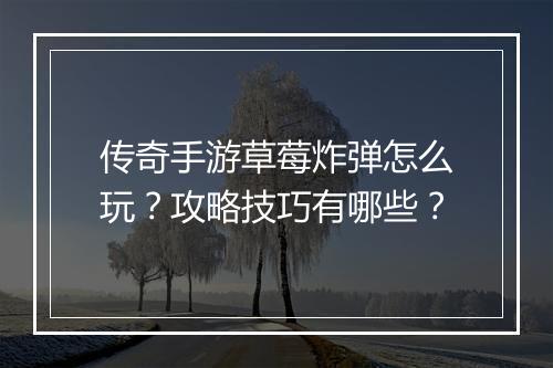 传奇手游草莓炸弹怎么玩？攻略技巧有哪些？
