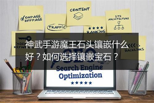 神武手游魔王石头镶嵌什么好?如何选择镶嵌宝石?