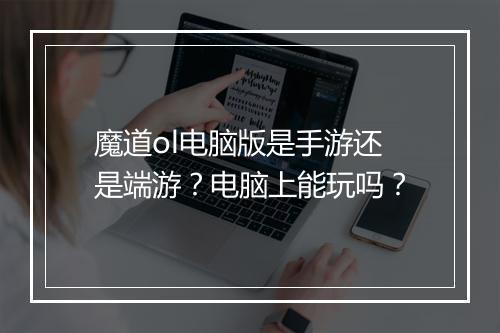 魔道ol电脑版是手游还是端游？电脑上能玩吗？
