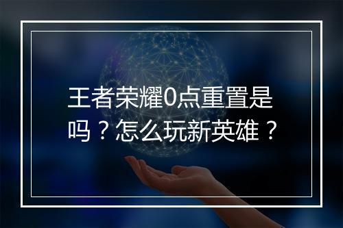 王者荣耀0点重置是吗?怎么玩新英雄?