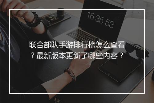 联合部队手游排行榜怎么查看?最新版本更新了哪些内容?