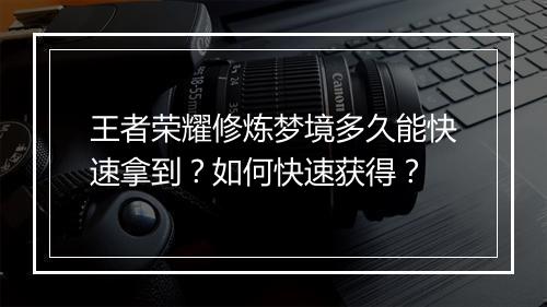 王者荣耀修炼梦境多久能快速拿到？如何快速获得？