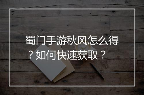 蜀门手游秋风怎么得？如何快速获取？