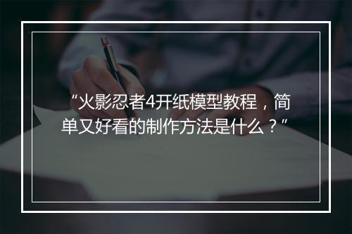 “火影忍者4开纸模型教程，简单又好看的制作方法是什么？”