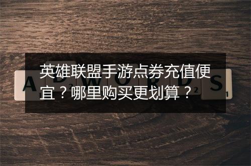 英雄联盟手游点券充值便宜?哪里购买更划算?