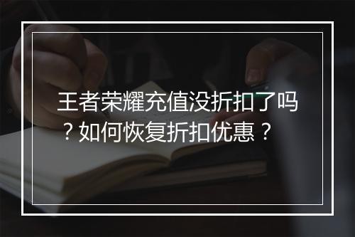 王者荣耀充值没折扣了吗？如何恢复折扣优惠？