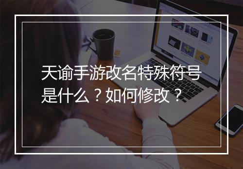 天谕手游改名特殊符号是什么？如何修改？