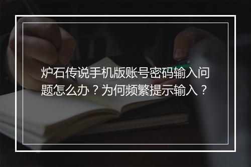 炉石传说手机版账号密码输入问题怎么办？为何频繁提示输入？