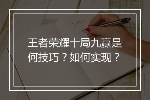 王者荣耀十局九赢是何技巧?如何实现?