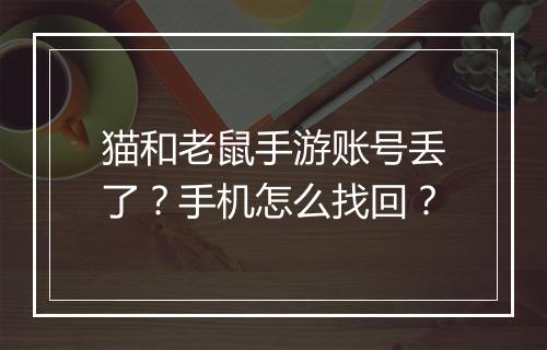 猫和老鼠手游账号丢了?手机怎么找回?
