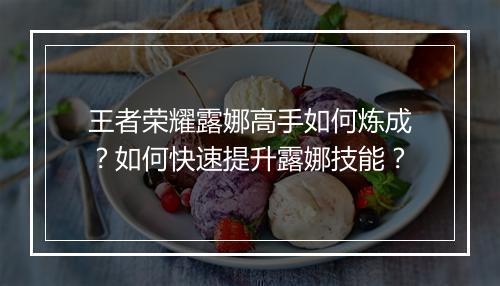 王者荣耀露娜高手如何炼成?如何快速提升露娜技能?