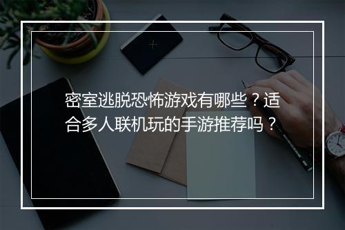密室逃脱恐怖游戏有哪些?适合多人联机玩的手游推荐吗?