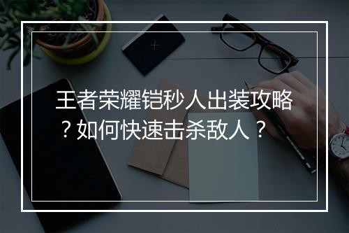 王者荣耀铠秒人出装攻略？如何快速击杀敌人？