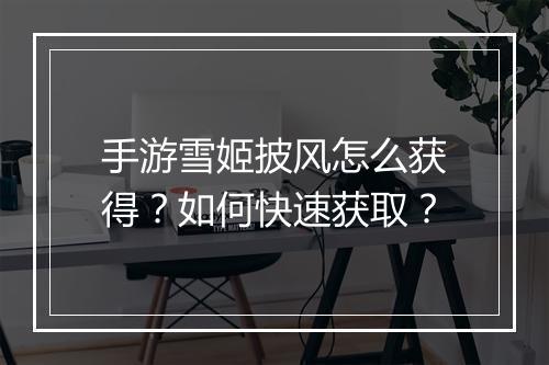 手游雪姬披风怎么获得？如何快速获取？