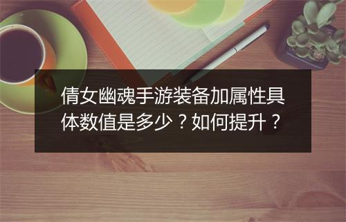 倩女幽魂手游装备加属性具体数值是多少?如何提升?
